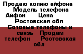 Продаю копию айфона 6s › Модель телефона ­ Айфон 6s › Цена ­ 6 000 - Ростовская обл. Сотовые телефоны и связь » Продам телефон   . Ростовская обл.